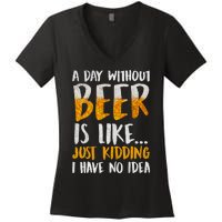 A Day Without Beer Is Like Just Kidding I Have No Idea Women's V-Neck T-Shirt