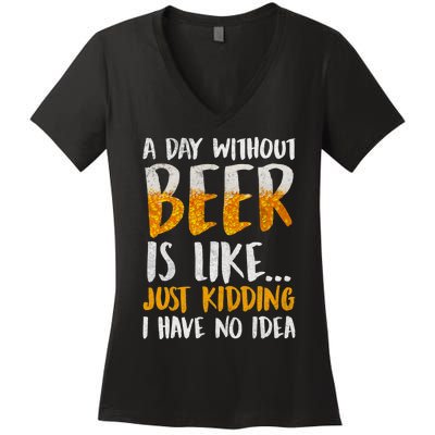 A Day Without Beer Is Like Just Kidding I Have No Idea Women's V-Neck T-Shirt