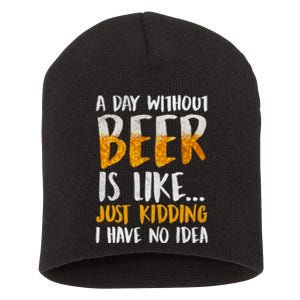 A Day Without Beer Is Like Just Kidding I Have No Idea Short Acrylic Beanie