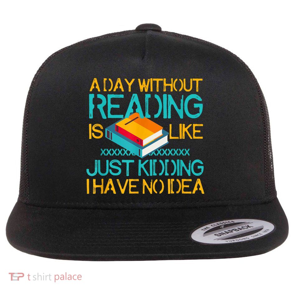 A Day Without Reading Is Like Bookworm Book Lovers Funny Gift Cool Gift Flatbill Hat