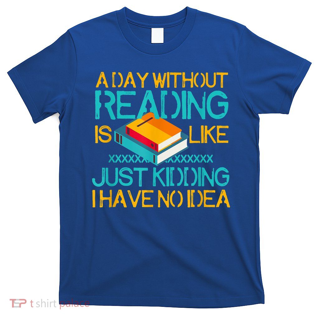 A Day Without Reading Is Like Bookworm Book Lovers Funny Gift Cool Gift T-Shirt