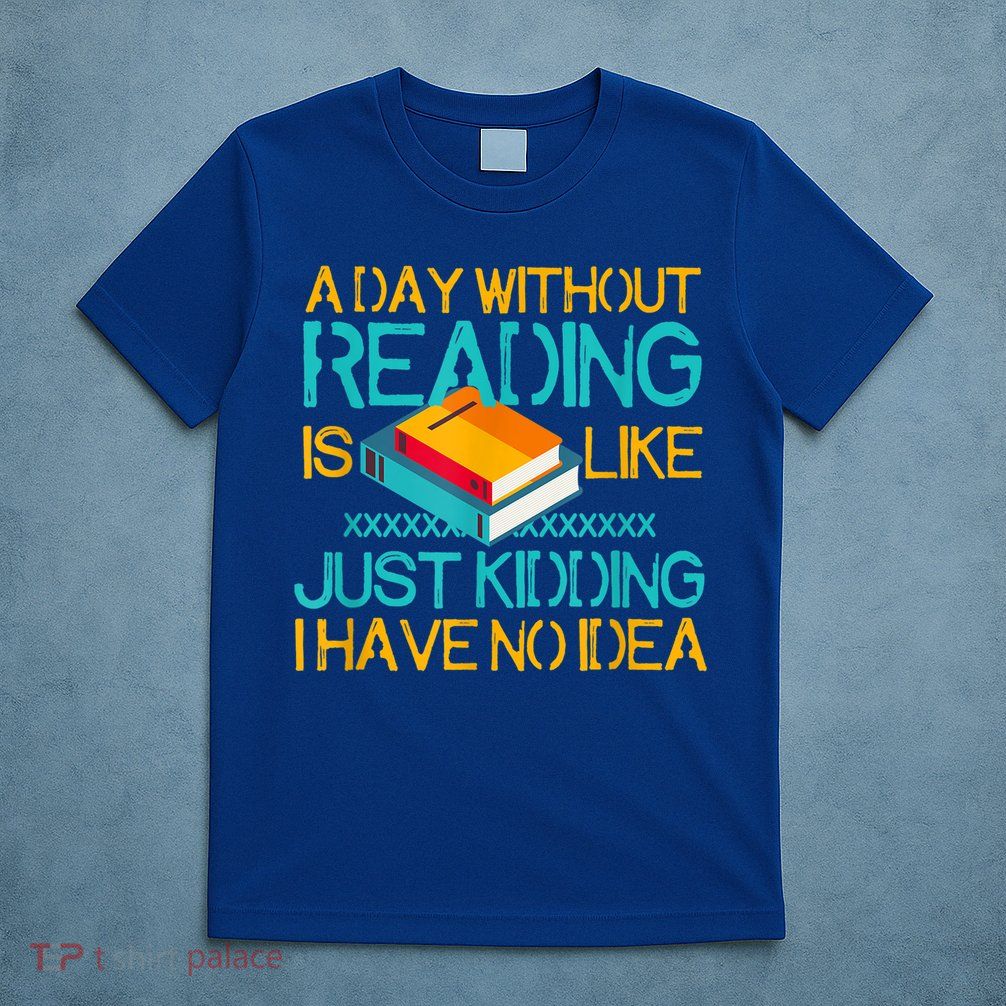 A Day Without Reading Is Like Bookworm Book Lovers Funny Gift Cool Gift T-Shirt
