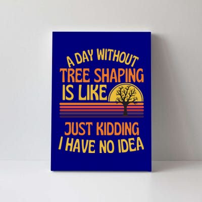 A Day Without Tree Shaping Funny Tree Shaping Humor Gift Canvas