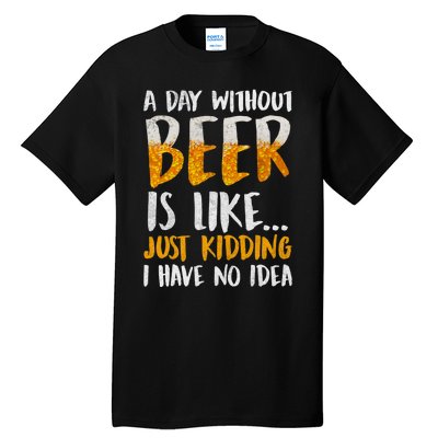 A Day Without Beer Is Like Just Kidding I Have No Idea Tall T-Shirt