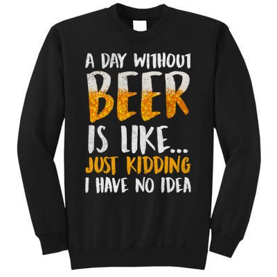 A Day Without Beer Is Like Just Kidding I Have No Idea Tall Sweatshirt