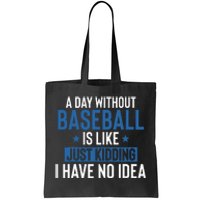 A Day Without Baseball Is Like Just Kidding I Have No Idea Tote Bag