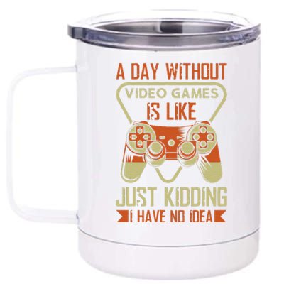 A Day Without Video Games Is Like Just Kidding Gaming Lover 12 oz Stainless Steel Tumbler Cup