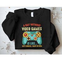 A DAY WITHOUT VIDEO GAMES IS LIKE Funny Gaming Gamer Sweatshirt