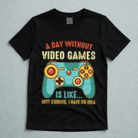 A DAY WITHOUT VIDEO GAMES IS LIKE Funny Gaming Gamer T-Shirt