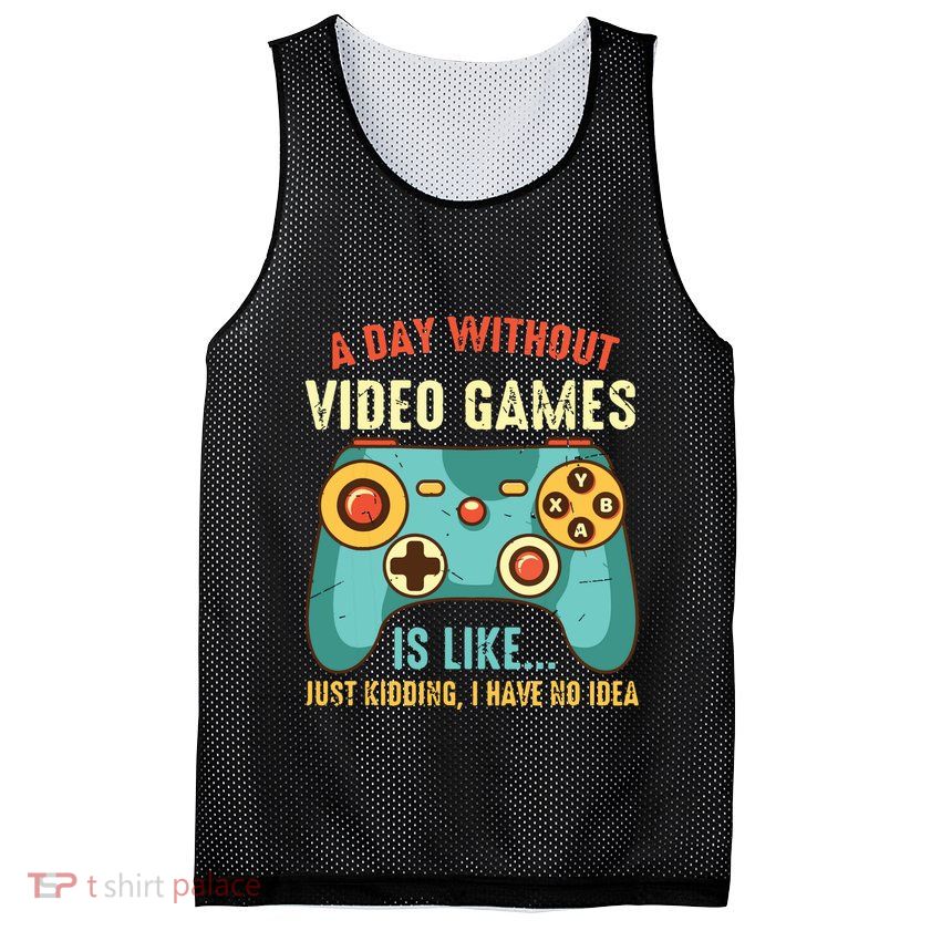 A DAY WITHOUT VIDEO GAMES IS LIKE Funny Gaming Gamer Mesh Reversible Basketball Jersey Tank