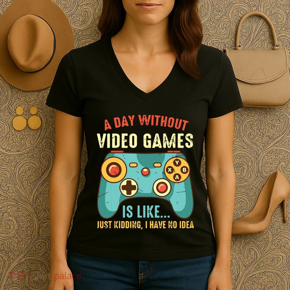 A DAY WITHOUT VIDEO GAMES IS LIKE Funny Gaming Gamer Women's V-Neck T-Shirt