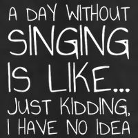 A Day Without Singing Is Like Just Kidding Cool Comfort Performance Bucket Hat