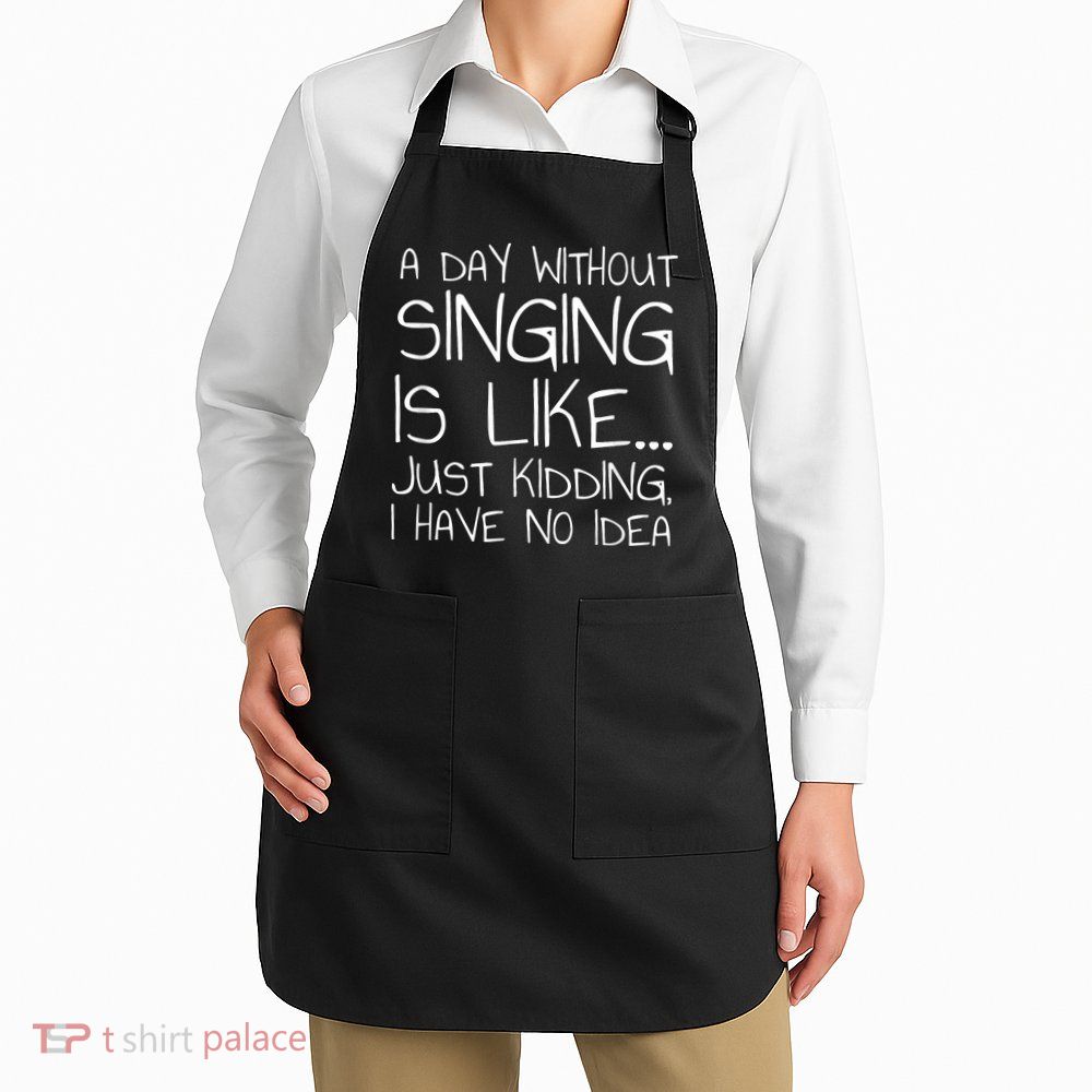 A Day Without Singing Is Like Just Kidding Apron