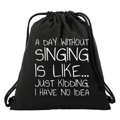 A Day Without Singing Is Like Just Kidding Drawstring Bag