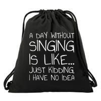 A Day Without Singing Is Like Just Kidding Drawstring Bag