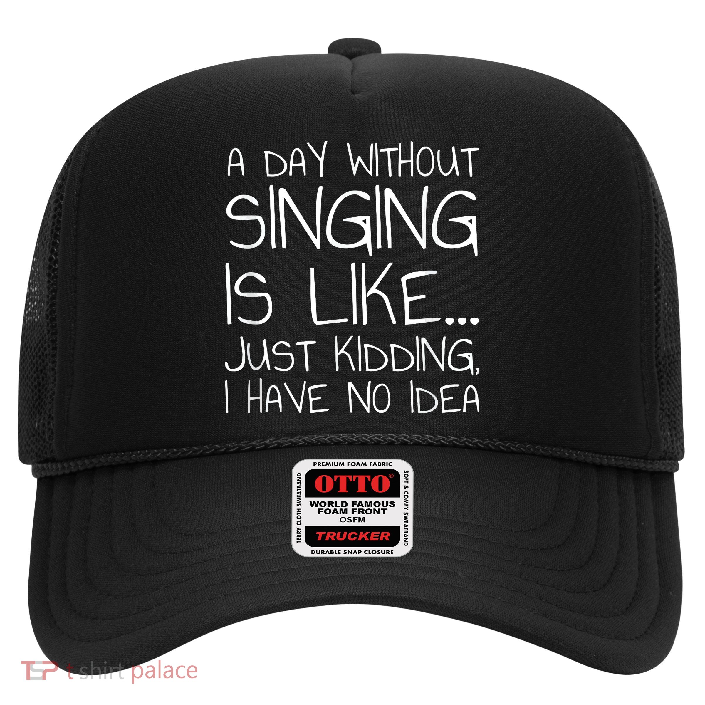 A Day Without Singing Is Like Just Kidding Trucker Hat