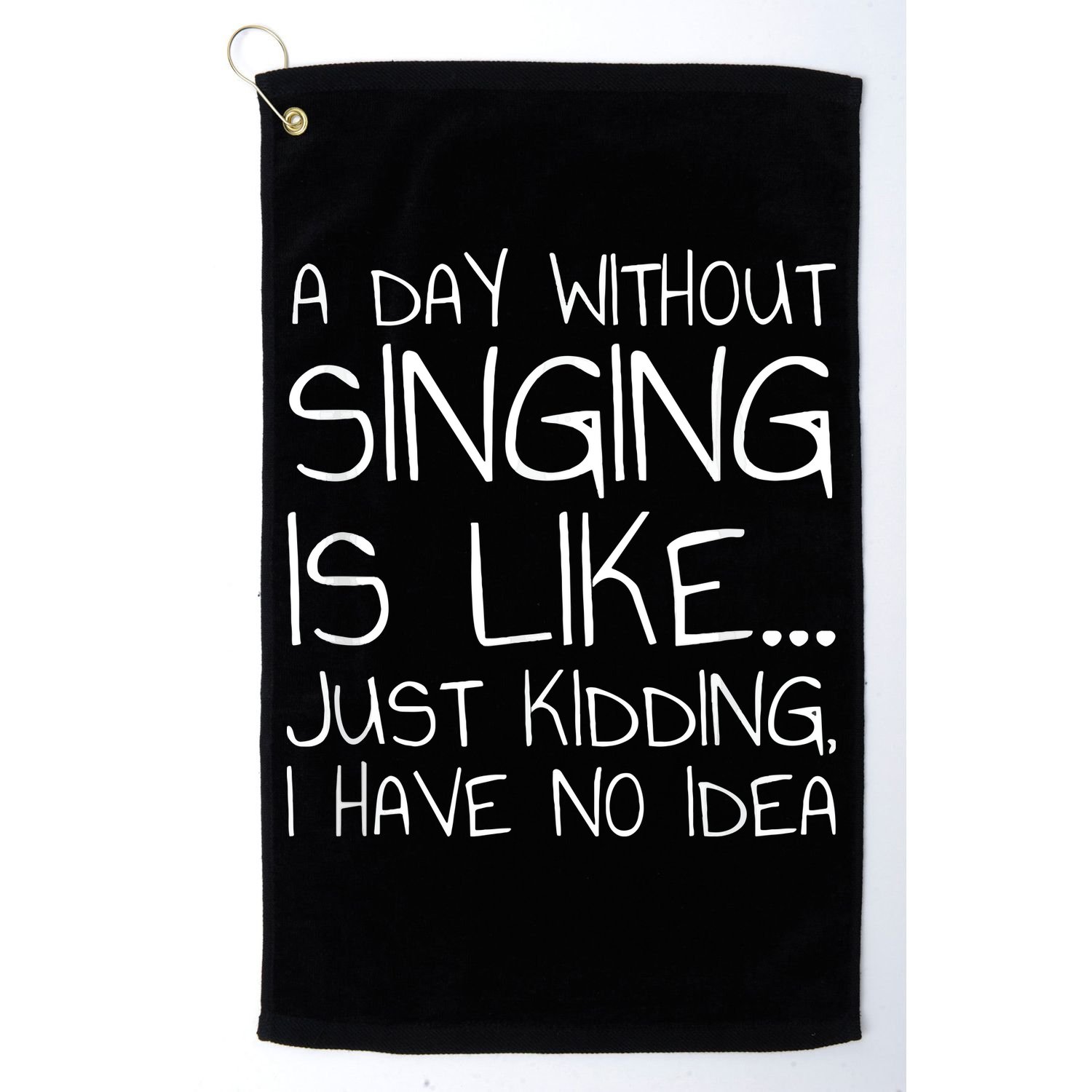 A Day Without Singing Is Like Just Kidding Golf Towel