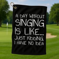 A Day Without Singing Is Like Just Kidding Golf Towel