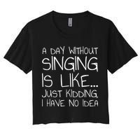 A Day Without Singing Is Like Just Kidding Crop Top