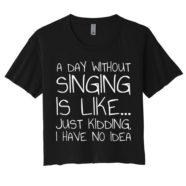 A Day Without Singing Is Like Just Kidding Crop Top