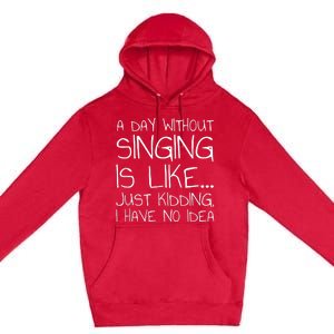 A Day Without Singing Is Like Just Kidding Premium Pullover Hoodie