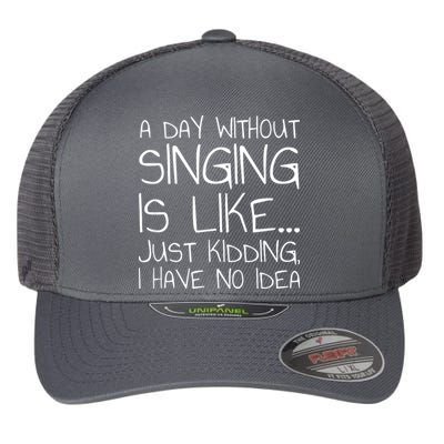 A Day Without Singing Is Like Just Kidding Flexfit Unipanel Trucker Cap