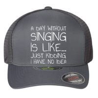 A Day Without Singing Is Like Just Kidding Flexfit Unipanel Trucker Cap