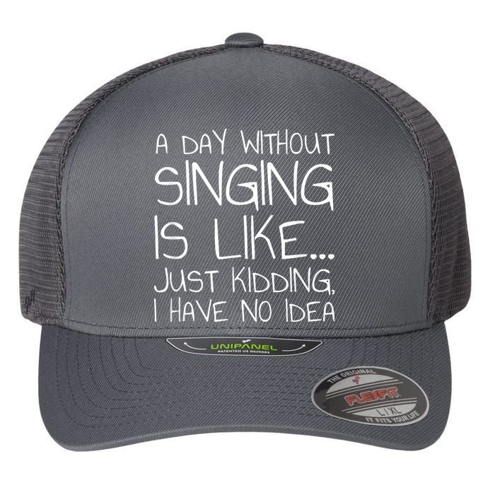 A Day Without Singing Is Like Just Kidding Flexfit Unipanel Trucker Cap