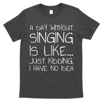 A Day Without Singing Is Like Just Kidding T-Shirt