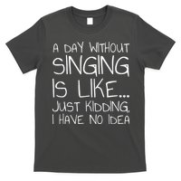 A Day Without Singing Is Like Just Kidding T-Shirt