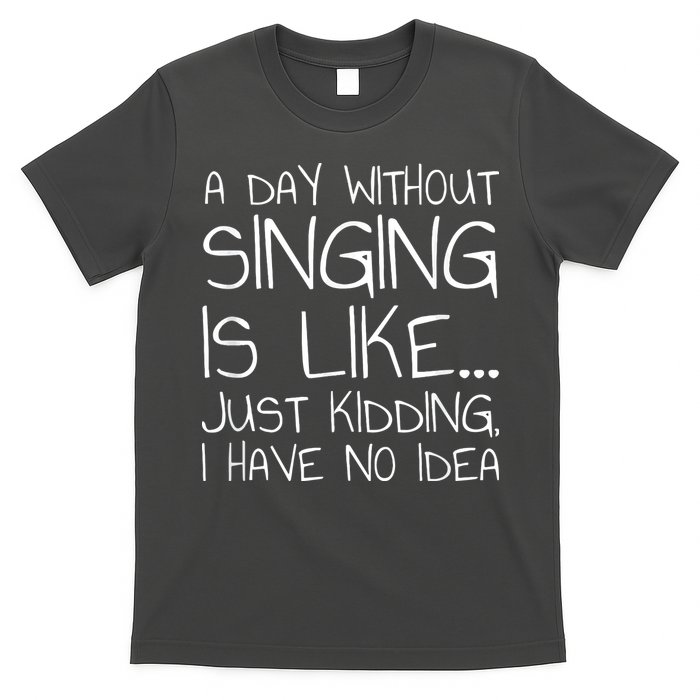 A Day Without Singing Is Like Just Kidding T-Shirt