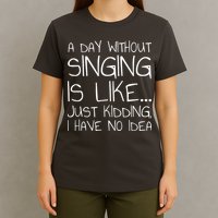 A Day Without Singing Is Like Just Kidding T-Shirt