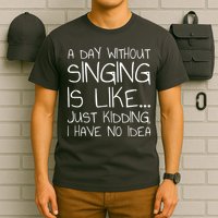 A Day Without Singing Is Like Just Kidding T-Shirt