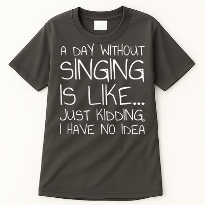 A Day Without Singing Is Like Just Kidding Tall T-Shirt