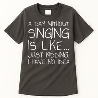 A Day Without Singing Is Like Just Kidding Tall T-Shirt