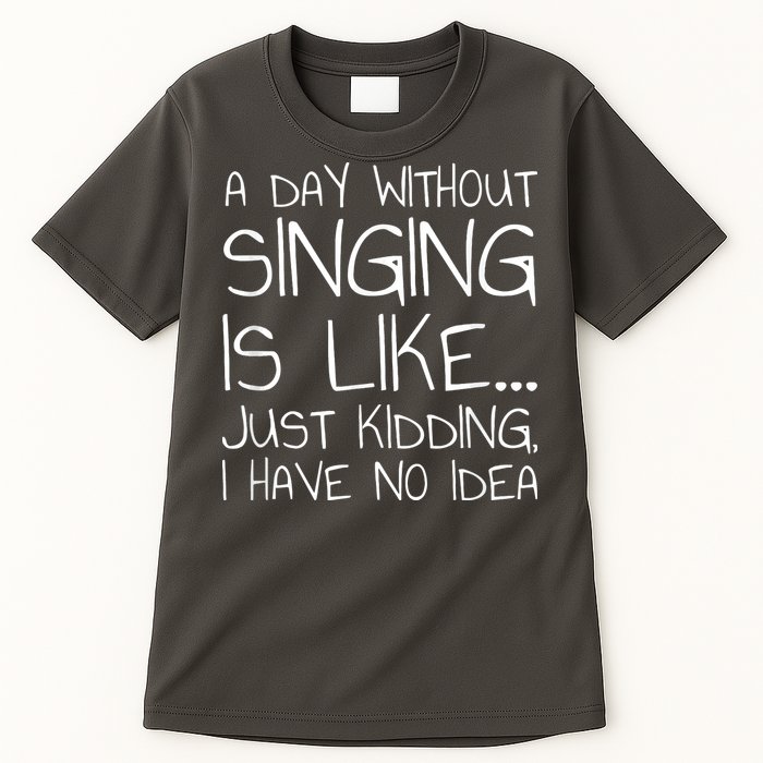 A Day Without Singing Is Like Just Kidding Tall T-Shirt
