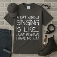 A Day Without Singing Is Like Just Kidding Tall T-Shirt