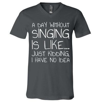 A Day Without Singing Is Like Just Kidding V-Neck T-Shirt