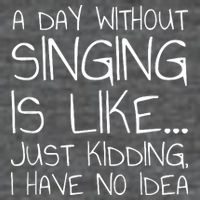 A Day Without Singing Is Like Just Kidding Button