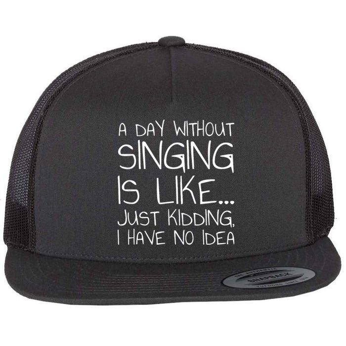 A Day Without Singing Is Like Just Kidding Flat Bill Trucker Hat