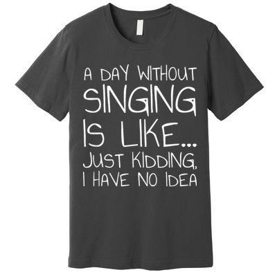 A Day Without Singing Is Like Just Kidding Premium T-Shirt