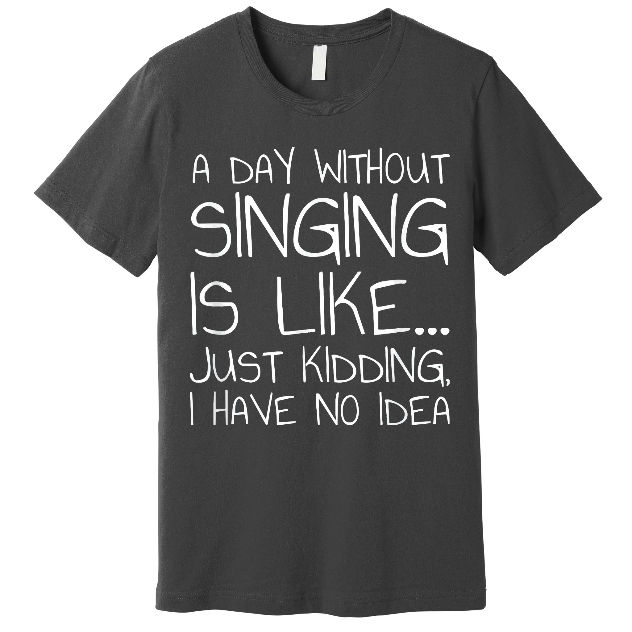 A Day Without Singing Is Like Just Kidding Premium T-Shirt