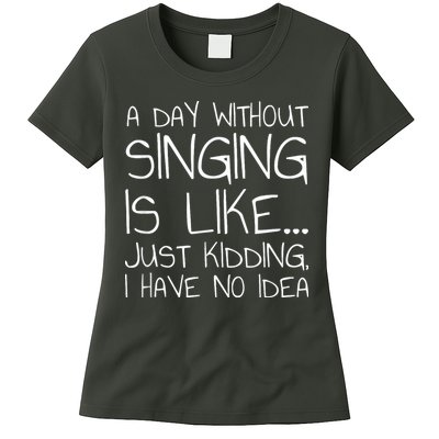 A Day Without Singing Is Like Just Kidding Womens T-Shirt