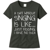 A Day Without Singing Is Like Just Kidding Womens T-Shirt