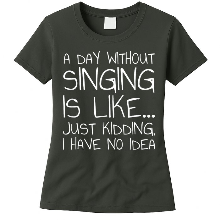 A Day Without Singing Is Like Just Kidding Womens T-Shirt