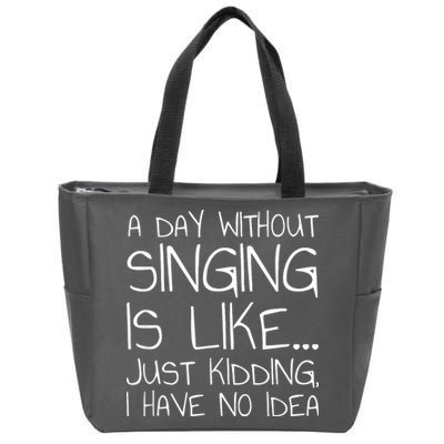 A Day Without Singing Is Like Just Kidding Zip Tote Bag