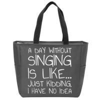 A Day Without Singing Is Like Just Kidding Zip Tote Bag