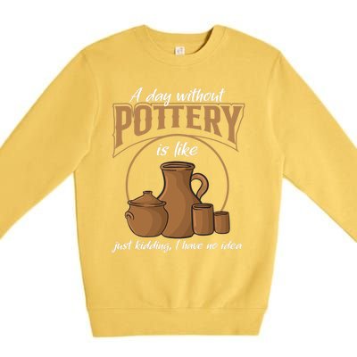 A Day Without Pottery Is Like Just Kidding, I Have No Idea. Premium Crewneck Sweatshirt