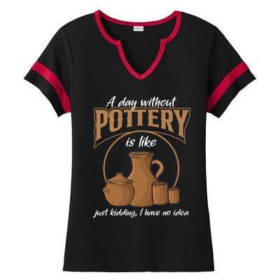 A Day Without Pottery Is Like Just Kidding, I Have No Idea. Ladies Halftime Notch Neck Tee