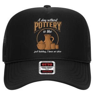 A Day Without Pottery Is Like Just Kidding, I Have No Idea. High Crown Mesh Back Trucker Hat